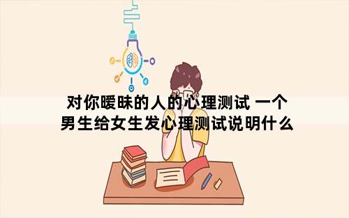 对你暧昧的人的心理测试 一个男生给女生发心理测试说明什么